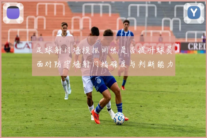 足球射门墙模拟训练是否提升球员面对防守墙射门精确度与判断能力