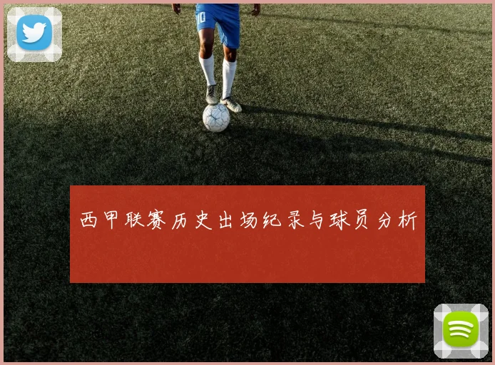 西甲联赛历史出场纪录与球员分析
