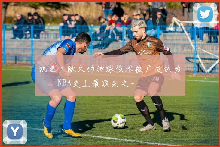 凯里·欧文的控球技术被广泛认为是NBA史上最顶尖之一