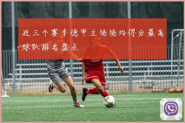 近三个赛季德甲主场场均得分最高球队排名盘点