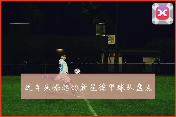 近年来崛起的新星德甲球队盘点