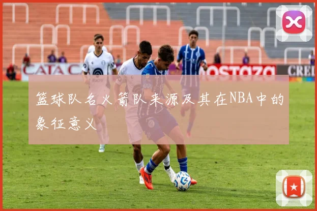 篮球队名火箭队来源及其在NBA中的象征意义