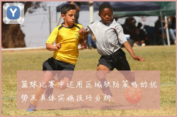 篮球比赛中运用区域联防策略的优势及具体实施技巧分析