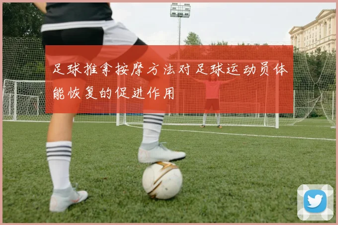 足球推拿按摩方法对足球运动员体能恢复的促进作用