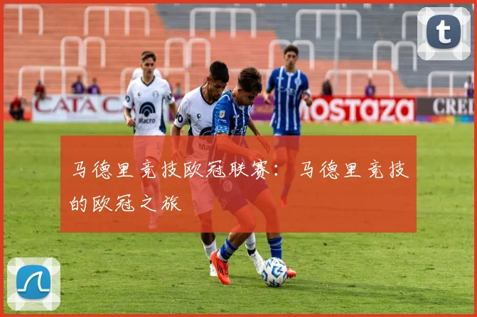 马德里竞技欧冠联赛：马德里竞技的欧冠之旅