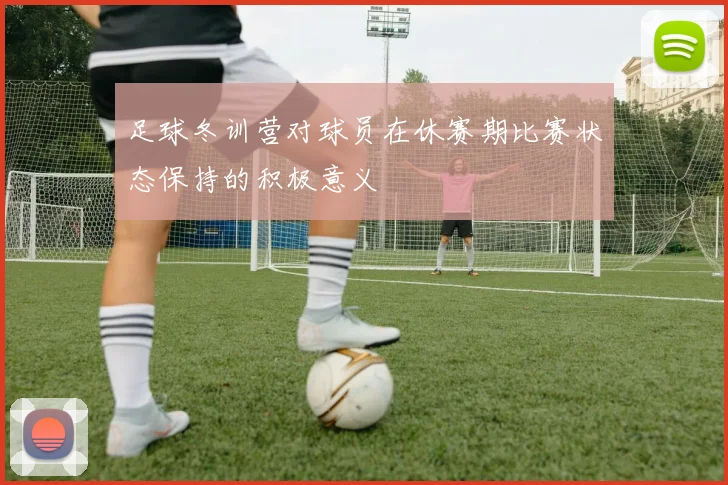 足球冬训营对球员在休赛期比赛状态保持的积极意义
