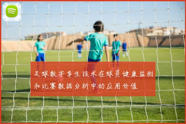 足球数字孪生技术在球员健康监测和比赛数据分析中的应用价值